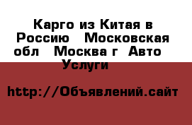 Карго из Китая в Россию - Московская обл., Москва г. Авто » Услуги   